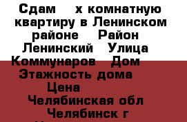 Сдам  2-х комнатную квартиру в Ленинском районе. › Район ­ Ленинский › Улица ­ Коммунаров › Дом ­ 6 › Этажность дома ­ 5 › Цена ­ 11 000 - Челябинская обл., Челябинск г. Недвижимость » Квартиры аренда   . Челябинская обл.,Челябинск г.